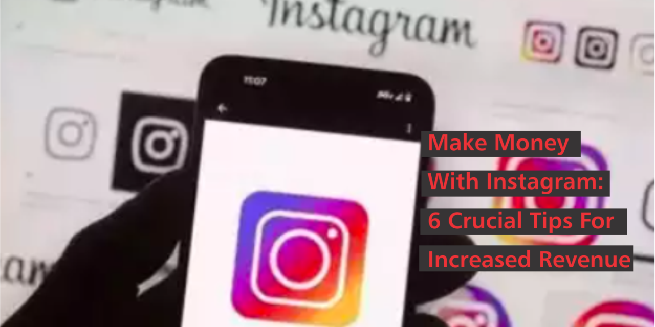 Make Money With Instagram: 6 Crucial Tips For Increased Revenue